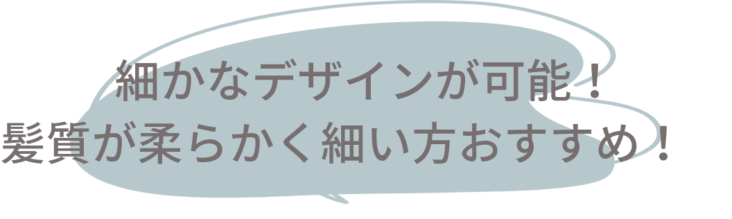 細かなデザインが可能!髪質が柔らかく細い方おすすめ!